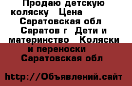 Продаю детскую коляску › Цена ­ 3 500 - Саратовская обл., Саратов г. Дети и материнство » Коляски и переноски   . Саратовская обл.